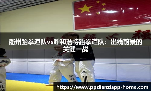 衢州跆拳道队vs呼和浩特跆拳道队：出线前景的关键一战