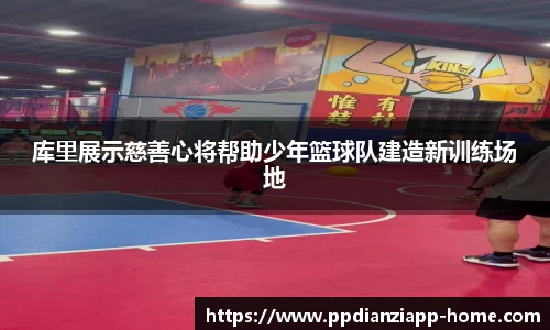 库里展示慈善心将帮助少年篮球队建造新训练场地
