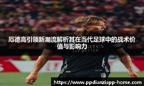 厄德高引领新潮流解析其在当代足球中的战术价值与影响力