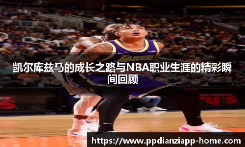 凯尔库兹马的成长之路与NBA职业生涯的精彩瞬间回顾